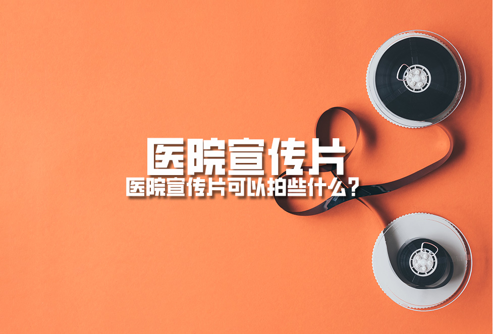 醫(yī)院宣傳片：醫(yī)院宣傳片可以拍些什么？