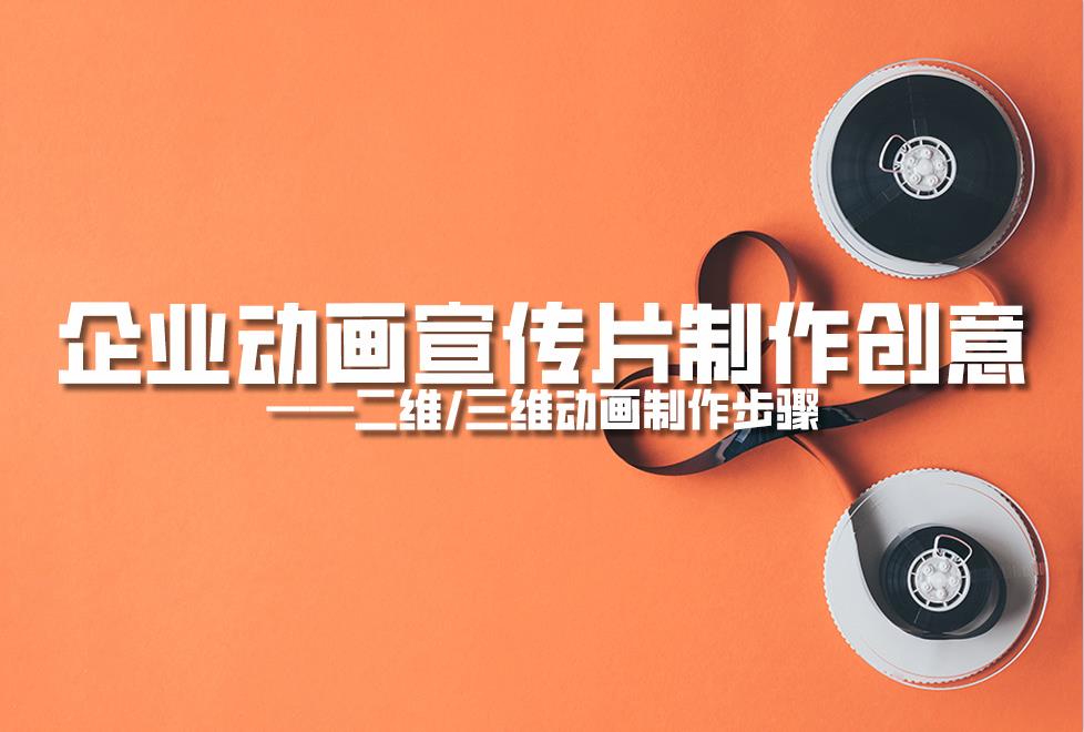 【動畫制作】企業(yè)動畫宣傳片制作創(chuàng)意，二維/三維動畫制作步驟